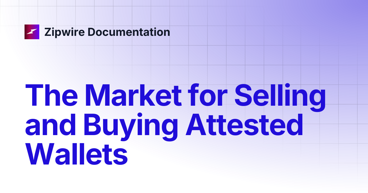 The Market for Selling and Buying Attested Wallets | Zipwire Documentation